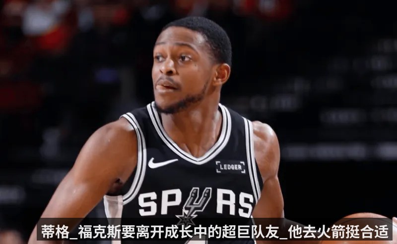 蒂格_福克斯要离开成长中的超巨队友_他去火箭挺合适