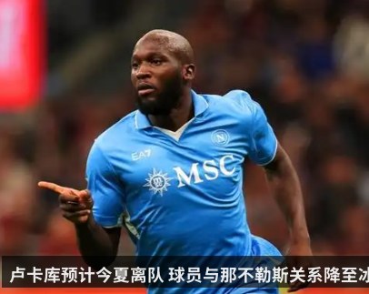卢卡库预计今夏离队 球员与那不勒斯关系降至冰点