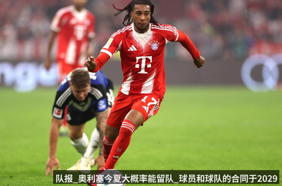 队报_奥利塞今夏大概率能留队_球员和球队的合同于2029年到期